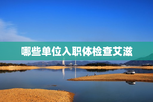 哪些单位入职体检查艾滋