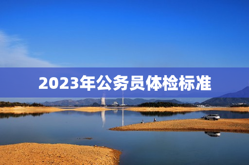 2023年公务员体检标准