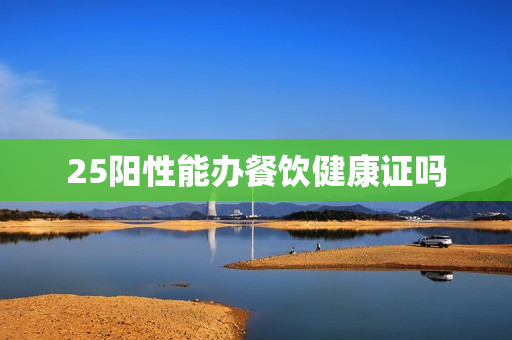 25阳性能办餐饮健康证吗
