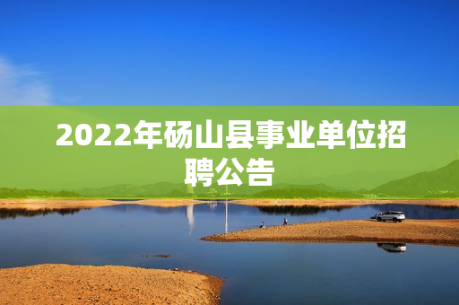 2022年砀山县事业单位招聘公告