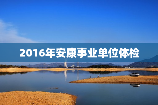 2016年安康事业单位体检
