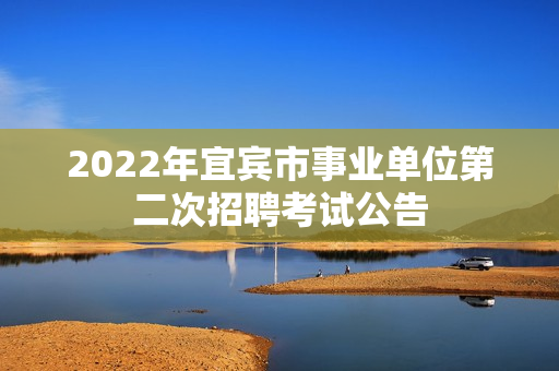 2022年宜宾市事业单位第二次招聘考试公告