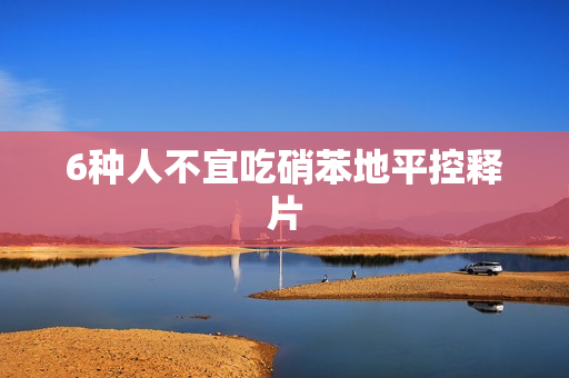 6种人不宜吃硝苯地平控释片