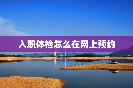 入职体检怎么在网上预约