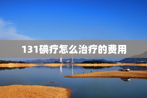 131碘疗怎么治疗的费用
