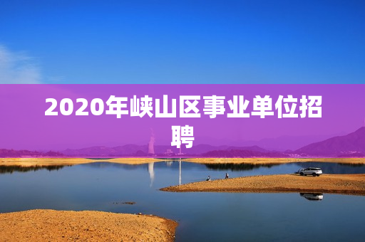 2020年峡山区事业单位招聘