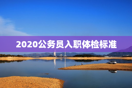 2020公务员入职体检标准