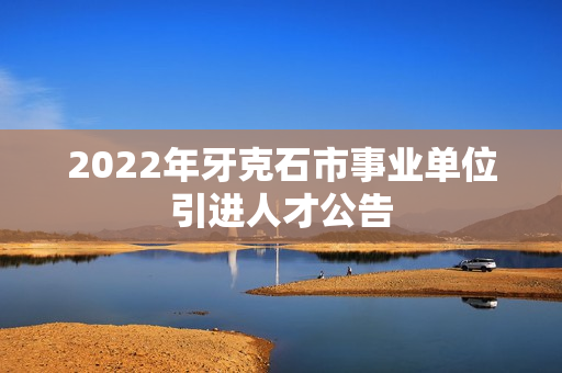 2022年牙克石市事业单位引进人才公告
