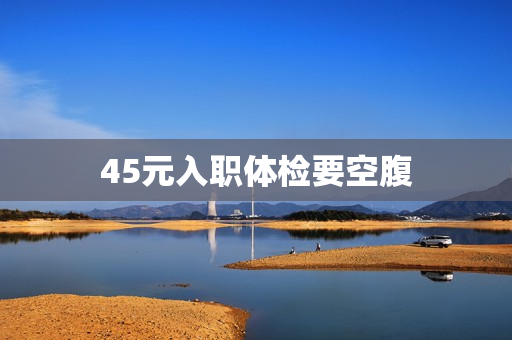 45元入职体检要空腹