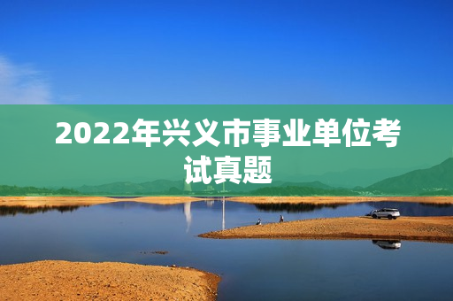2022年兴义市事业单位考试真题