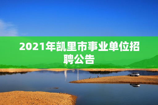 2021年凯里市事业单位招聘公告