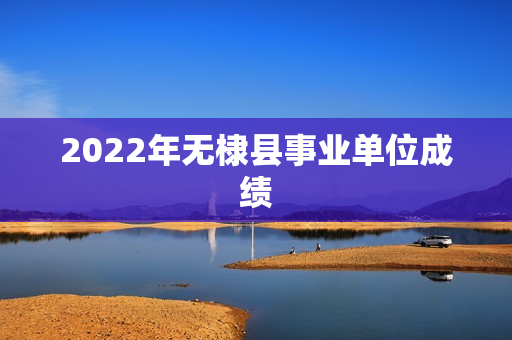 2022年无棣县事业单位成绩
