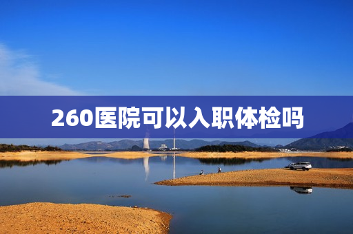 260医院可以入职体检吗