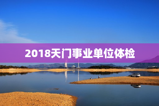 2018天门事业单位体检