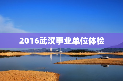 2016武汉事业单位体检