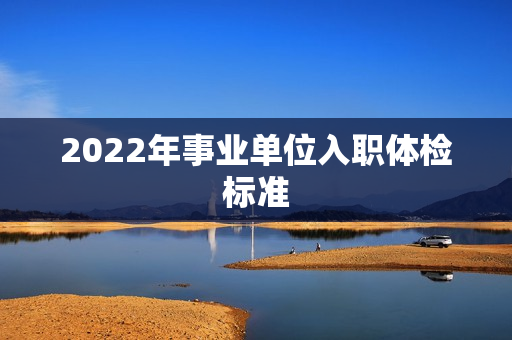2022年事业单位入职体检标准
