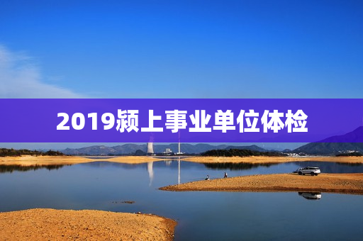 2019颍上事业单位体检