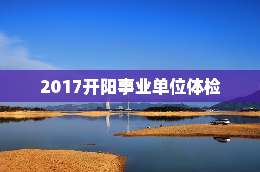 2017开阳事业单位体检