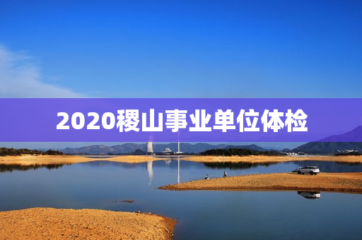 2020稷山事业单位体检