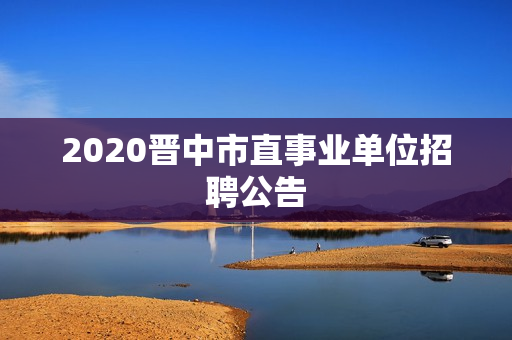 2020晋中市直事业单位招聘公告