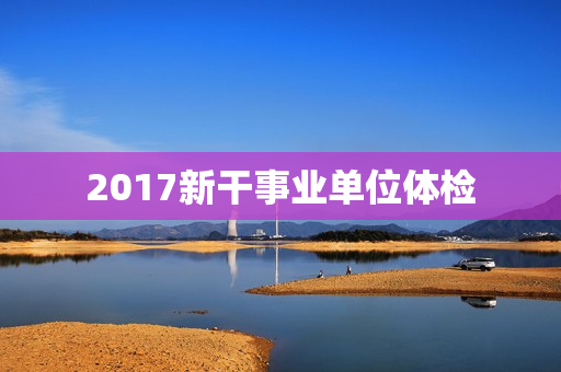2017新干事业单位体检