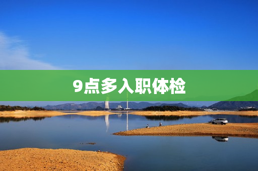 9点多入职体检