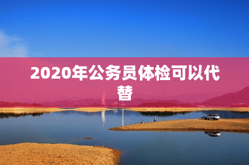 2020年公务员体检可以代替