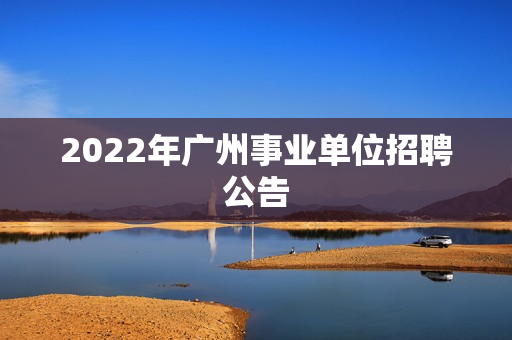 2022年广州事业单位招聘公告