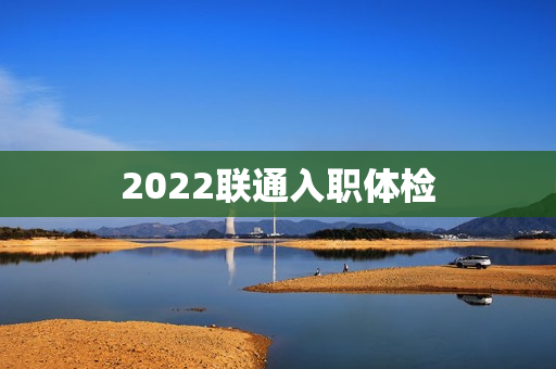 2022联通入职体检