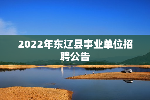 2022年东辽县事业单位招聘公告