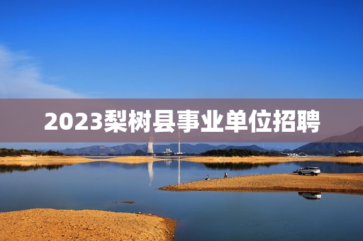 2023梨树县事业单位招聘