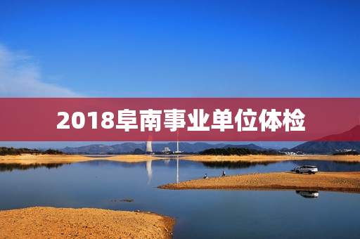 2018阜南事业单位体检