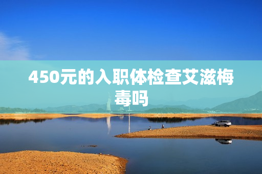 450元的入职体检查艾滋梅毒吗