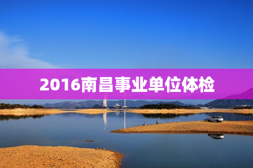 2016南昌事业单位体检