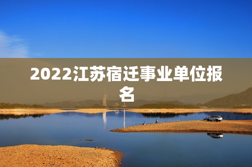 2022江苏宿迁事业单位报名