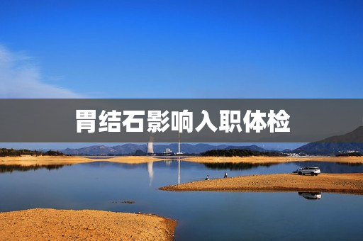 胃结石影响入职体检