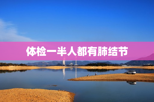 体检一半人都有肺结节