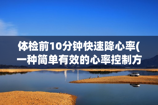 体检前10分钟快速降心率(一种简单有效的心率控制方法)