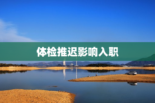 体检推迟影响入职
