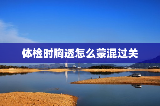 体检时胸透怎么蒙混过关