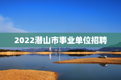 2022潜山市事业单位招聘