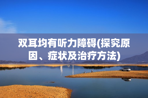 双耳均有听力障碍(探究原因、症状及治疗方法)