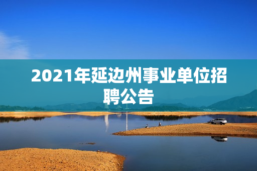 2021年延边州事业单位招聘公告