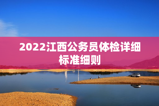 2022江西公务员体检详细标准细则