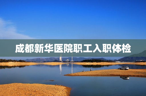 成都新华医院职工入职体检