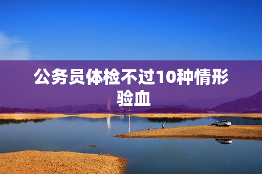公务员体检不过10种情形 验血