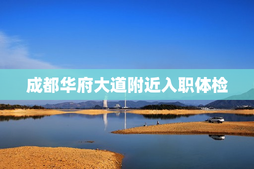 成都华府大道附近入职体检