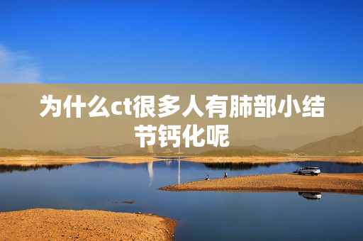 为什么ct很多人有肺部小结节钙化呢