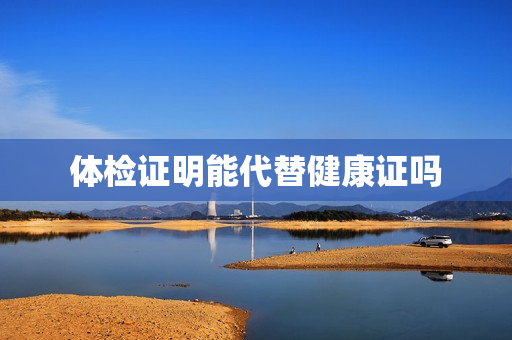 体检证明能代替健康证吗