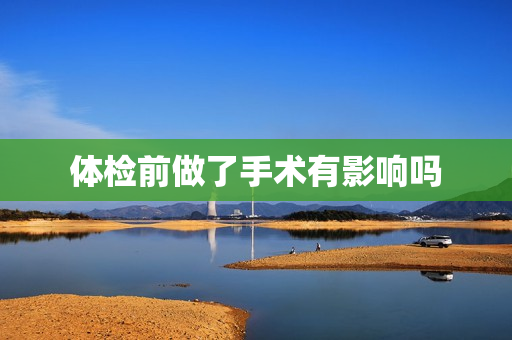体检前做了手术有影响吗